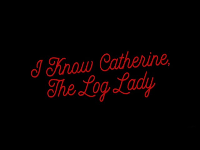 I Know Catherine, the Log Lady